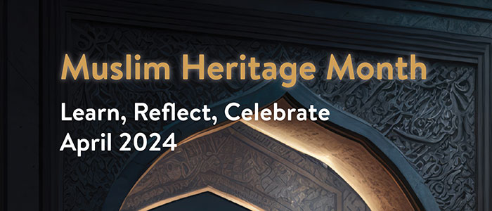 Muslim Heritage Month Learn, Reflect, Celebrate, April 2024